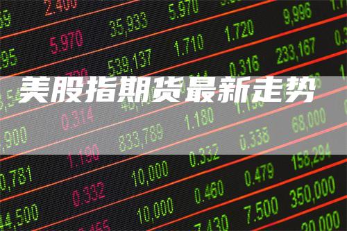 美股指期货最新走势