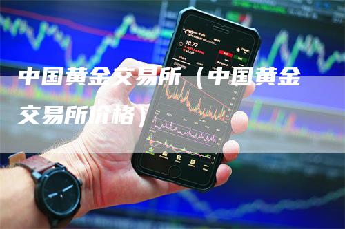中国黄金交易所(中国黄金交易所价格)-领航期货