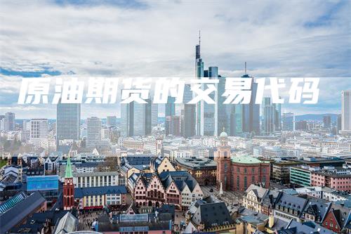 原油期货的交易代码-领航期货