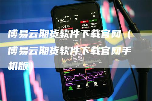 博易云期货软件下载官网（博易云期货软件下载官网手机版）