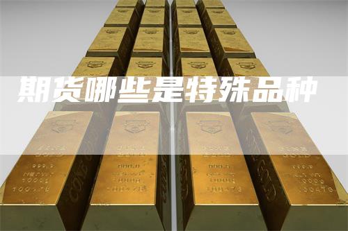 期货哪些是特殊品种