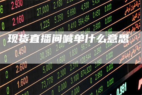 现货直播间喊单什么意思-领航期货
