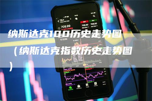 纳斯达克100历史走势图（纳斯达克指数历史走势图）