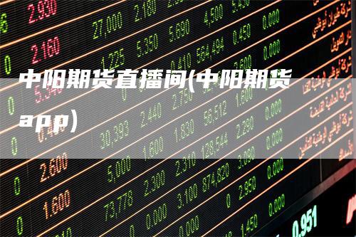 中阳期货直播间(中阳期货app)-领航期货