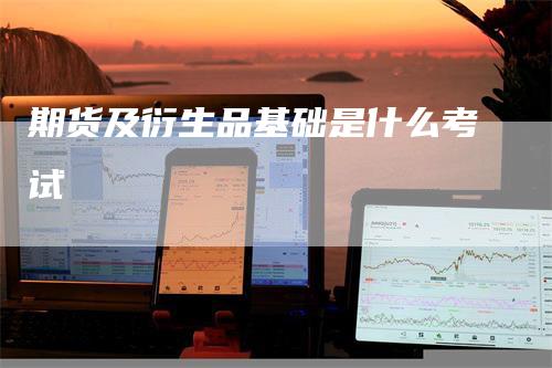 期货及衍生品基础是什么考试