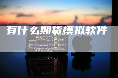 有什么期货模拟软件-领航期货
