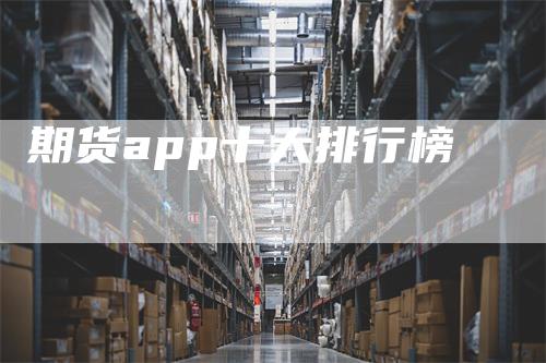 期货app十大排行榜-领航期货