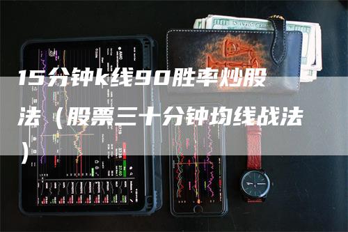 15分钟k线90胜率炒股法（股票三十分钟均线战法）-领航期货