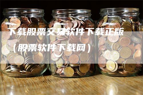 下载股票交易软件下载正版（股票软件下载网）