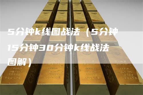 5分钟k线图战法（5分钟15分钟30分钟k线战法图解）
