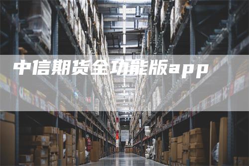 中信期货全功能版app-领航期货