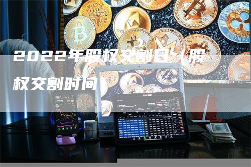 2022年股权交割日（股权交割时间）-领航期货