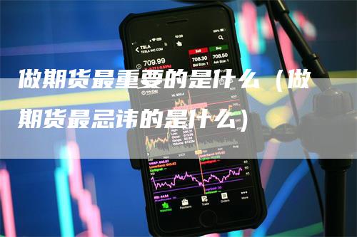 做期货最重要的是什么（做期货最忌讳的是什么）