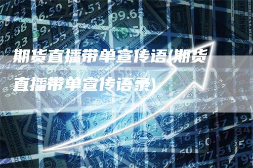 期货直播带单宣传语(期货直播带单宣传语录)-领航期货