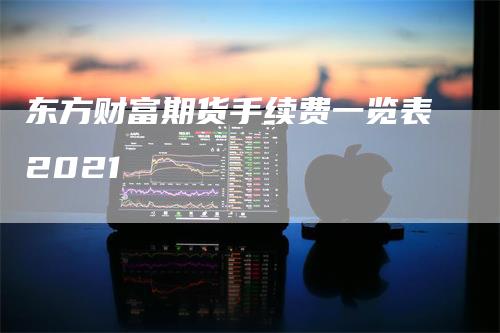 东方财富期货手续费一览表2021