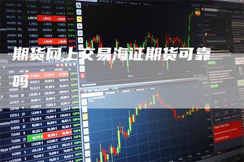 期货网上交易海证期货可靠吗