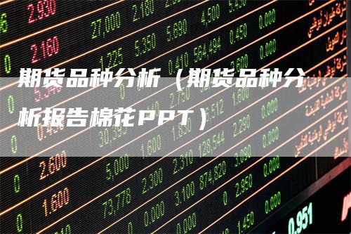 期货品种分析（期货品种分析报告棉花PPT）