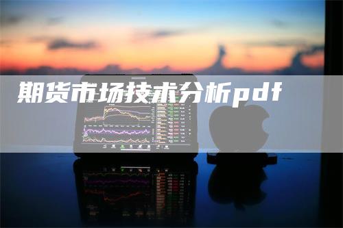 期货市场技术分析pdf-领航期货