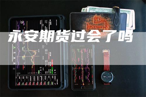 永安期货过会了吗-领航期货