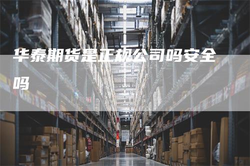 华泰期货是正规公司吗安全吗