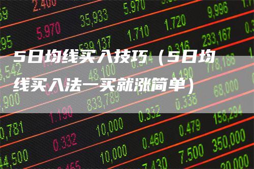 5日均线买入技巧（5日均线买入法一买就涨简单）