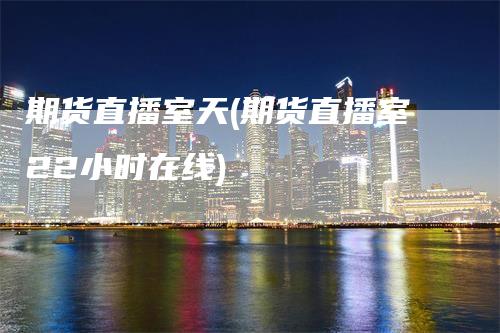 期货直播室天(期货直播室22小时在线)
