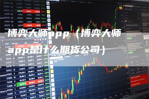 博弈大师app（博弈大师app是什么期货公司）