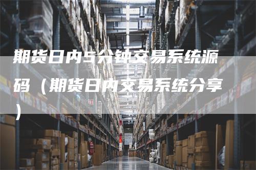 期货日内5分钟交易系统源码（期货日内交易系统分享）