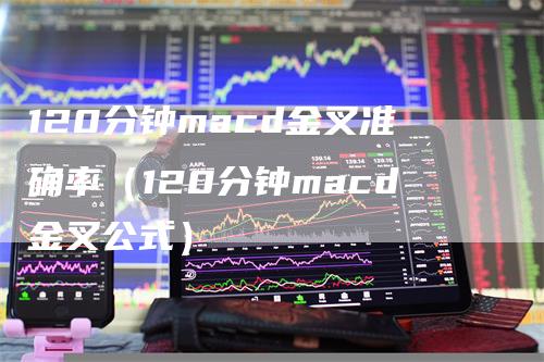 120分钟macd金叉准确率（120分钟macd金叉公式）-领航期货