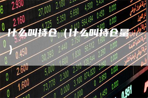 什么叫持仓（什么叫持仓量）
