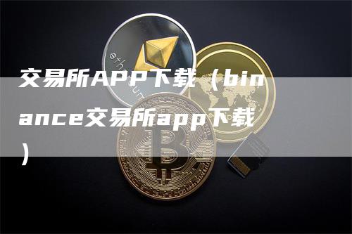 交易所APP下载（binance交易所app下载）
