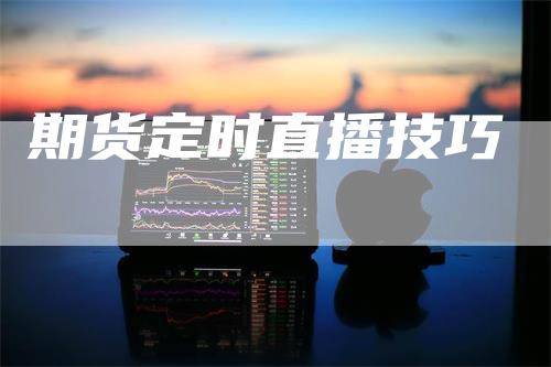 期货定时直播技巧