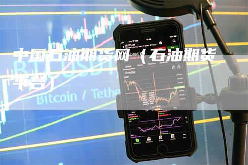 中国石油期货网（石油期货平台）