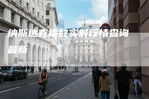 纳斯达克指数实时行情查询最新-领航期货