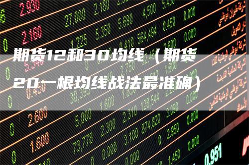 期货12和30均线（期货20一根均线战法最准确）