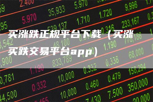 买涨跌正规平台下载（买涨买跌交易平台app）