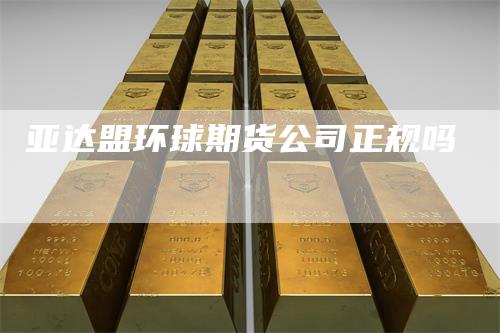 亚达盟环球期货公司正规吗