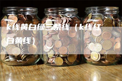 k线黄白绿三条线（k线红白黄线）-领航期货