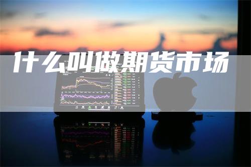 什么叫做期货市场-领航期货