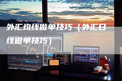 外汇均线做单技巧（外汇日线做单技巧）