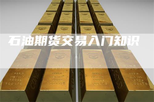 石油期货交易入门知识