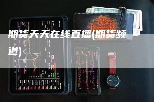 期货天天在线直播(期货频道)-领航期货