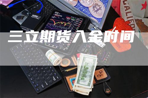 三立期货入金时间-领航期货