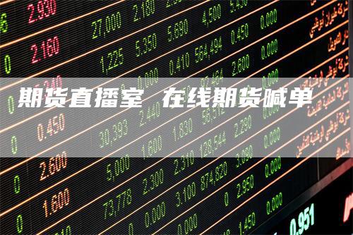 期货直播室 在线期货喊单