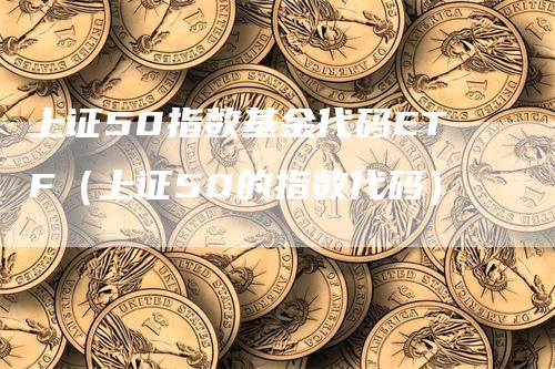 上证50指数基金代码ETF（上证50的指数代码）