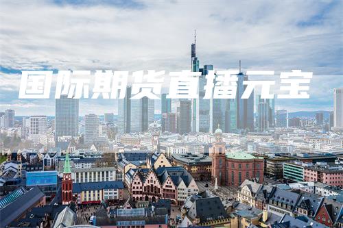国际期货直播元宝-领航期货
