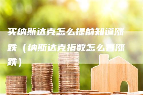 买纳斯达克怎么提前知道涨跌（纳斯达克指数怎么看涨跌）