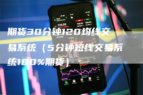 期货30分钟120均线交易系统（5分钟短线交易系统100%期货）-领航期货