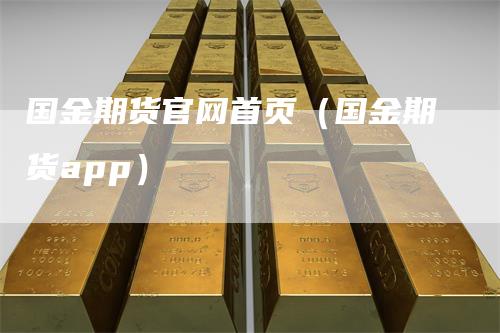 国金期货官网首页（国金期货app）
