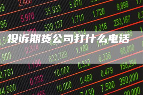 投诉期货公司打什么电话-领航期货